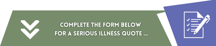 Complete the form below for a serious illness quote.